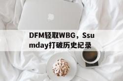 爱游戏在线-DFM轻取WBG，Ssumday打破历史纪录的简单介绍
