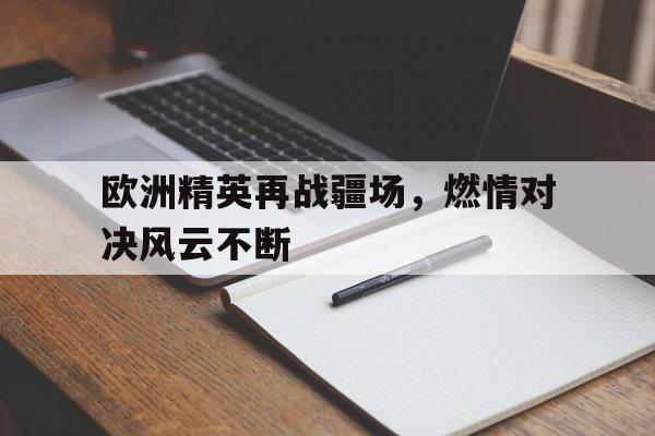 关于欧洲精英再战疆场，燃情对决风云不断的信息