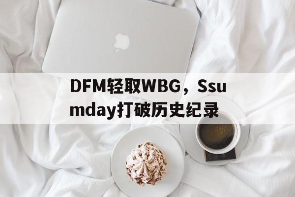 DFM轻取WBG,Ssumday打破历史纪录的简单介绍 DFM轻取WBG,Ssumday打破历史纪录的简单介绍